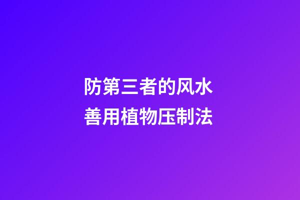 防第三者的风水 善用植物压制法